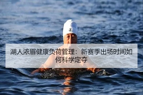 湖人浓眉健康负荷管理：新赛季出场时间如何科学定夺