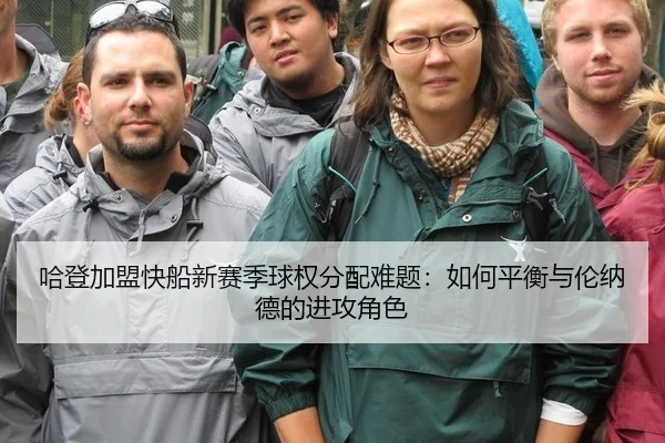 哈登加盟快船新赛季球权分配难题：如何平衡与伦纳德的进攻角色