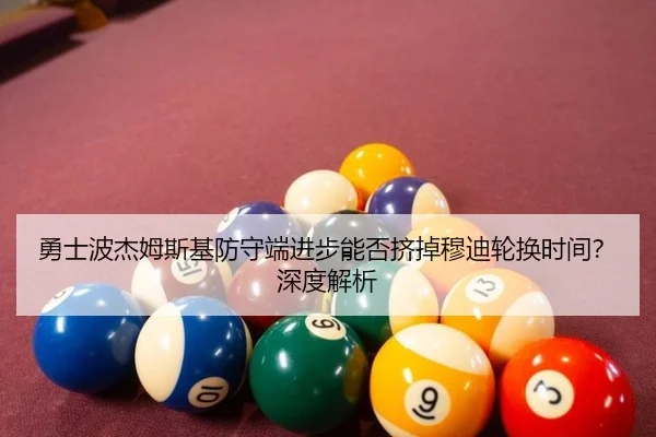 勇士波杰姆斯基防守端进步能否挤掉穆迪轮换时间？深度解析